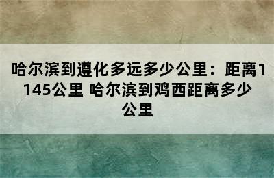 哈尔滨到遵化多远多少公里：距离1145公里 哈尔滨到鸡西距离多少公里